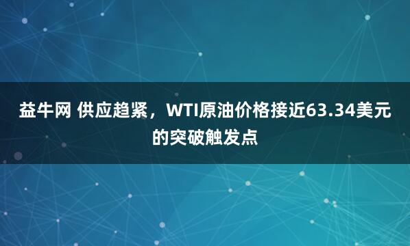 益牛网 供应趋紧，WTI原油价格接近63.34美元的突破触发点