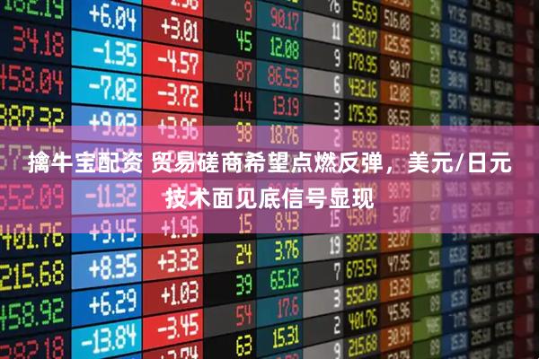 擒牛宝配资 贸易磋商希望点燃反弹，美元/日元技术面见底信号显现