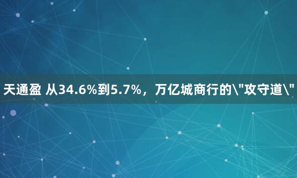 天通盈 从34.6%到5.7%，万亿城商行的＂攻守道＂
