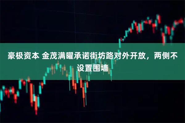 豪极资本 金茂满曜承诺街坊路对外开放，两侧不设置围墙