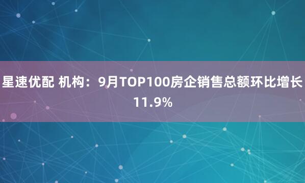 星速优配 机构：9月TOP100房企销售总额环比增长11.9%