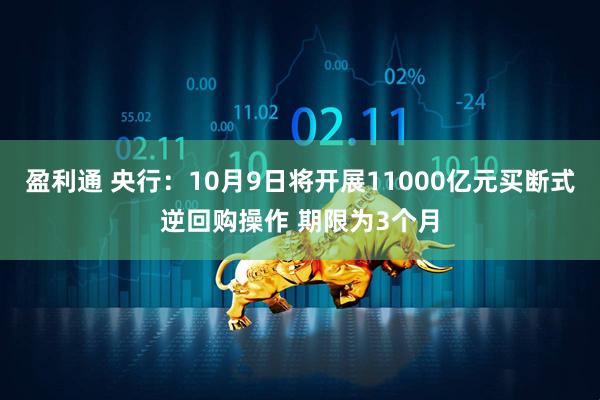 盈利通 央行：10月9日将开展11000亿元买断式逆回购操作 期限为3个月