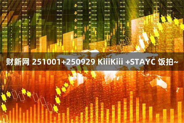 财新网 251001+250929 KiiiKiii +STAYC 饭拍~