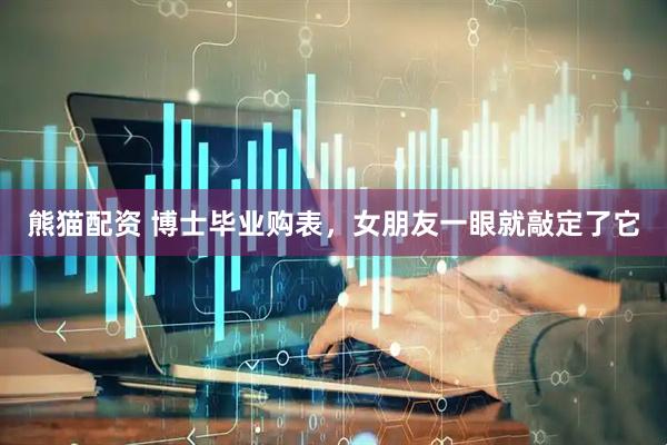熊猫配资 博士毕业购表，女朋友一眼就敲定了它