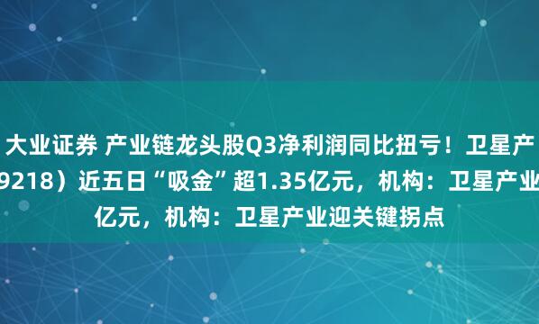 大业证券 产业链龙头股Q3净利润同比扭亏！卫星产业ETF（159218）近五日“吸金”超1.35亿元，机构：卫星产业迎关键拐点