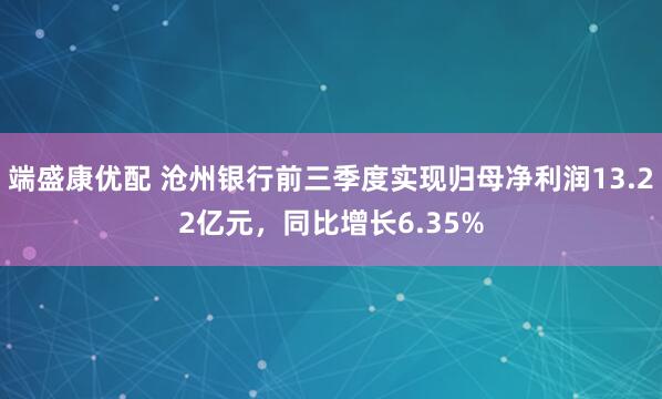 端盛康优配 沧州银行前三季度实现归母净利润13.22亿元，同比增长6.35%