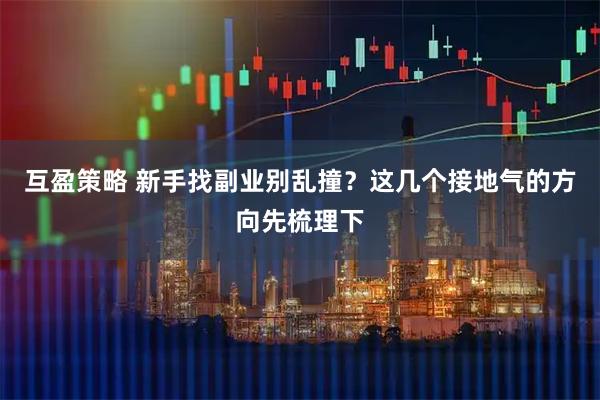 互盈策略 新手找副业别乱撞？这几个接地气的方向先梳理下