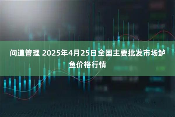 问道管理 2025年4月25日全国主要批发市场鲈鱼价格行情