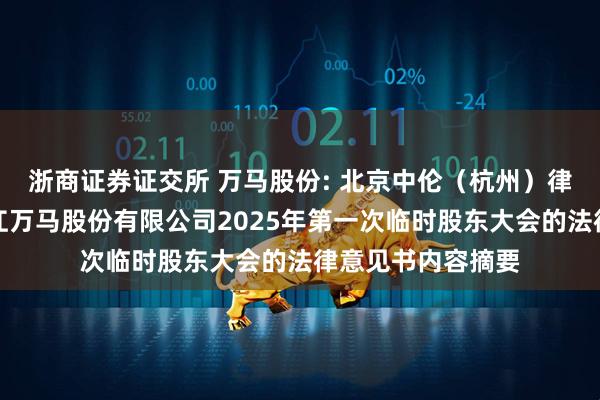 浙商证券证交所 万马股份: 北京中伦（杭州）律师事务所关于浙江万马股份有限公司2025年第一次临时股东大会的法律意见书内容摘要