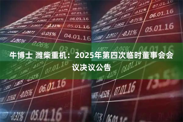 牛博士 潍柴重机：2025年第四次临时董事会会议决议公告