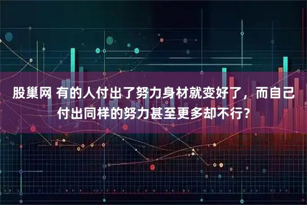 股巢网 有的人付出了努力身材就变好了，而自己付出同样的努力甚至更多却不行？