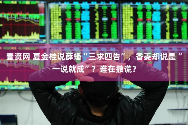 壹资网 夏金桂说薛蟠“三求四告”，香菱却说是“一说就成”？谁在撒谎？