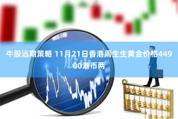 牛股远期策略 11月21日香港周生生黄金价格44900港币两