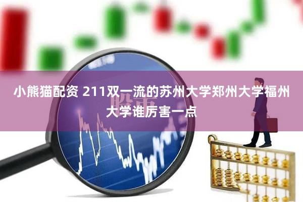 小熊猫配资 211双一流的苏州大学郑州大学福州大学谁厉害一点