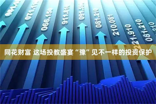 同花财富 这场投教盛宴“豫”见不一样的投资保护
